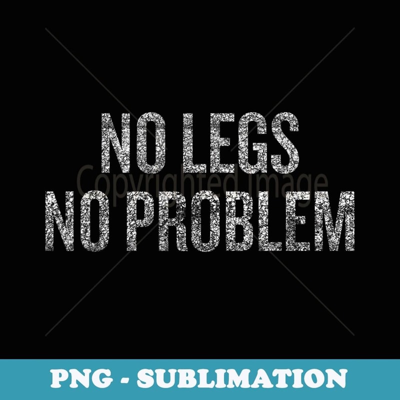 No Legs No Problem - Prosthetic Leg - Instant PNG Sublimation Download