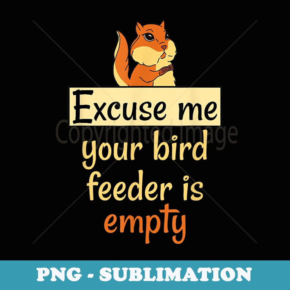 Excuse Me Your Bird Feeder Is Empty Bird Lover Squirrel - PNG Sublimation Digital Download