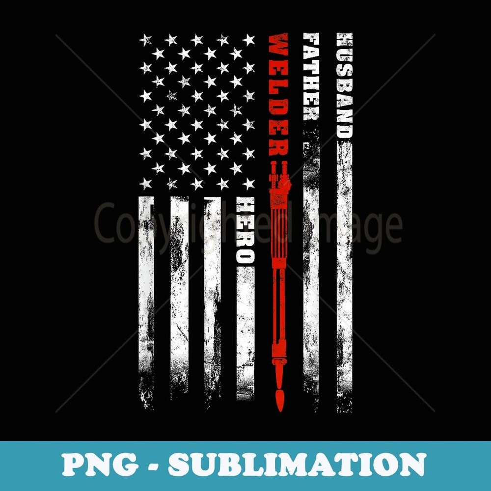 Welder Husband Father Welder hero American flag - Signature Sublimation PNG File