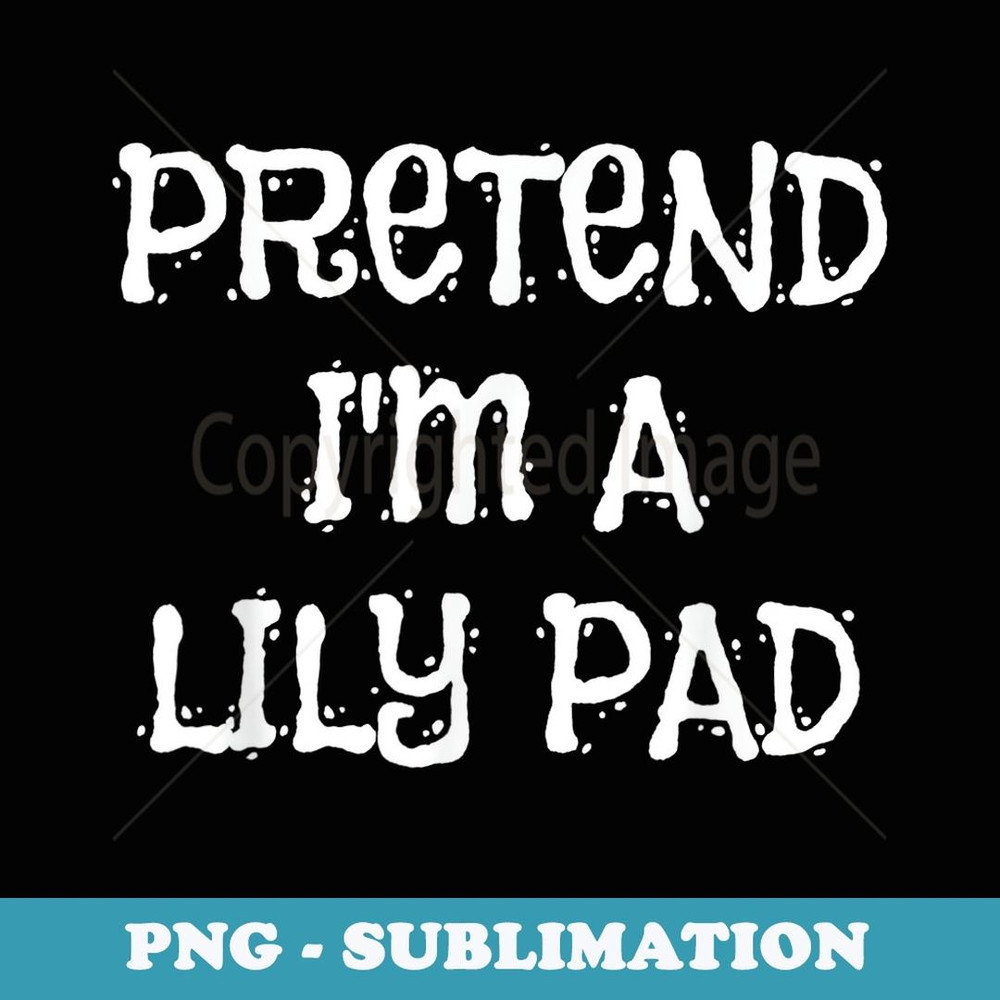 Pretend I'm A Lily Pad Halloween Costume Funny Party - Sublimation PNG File