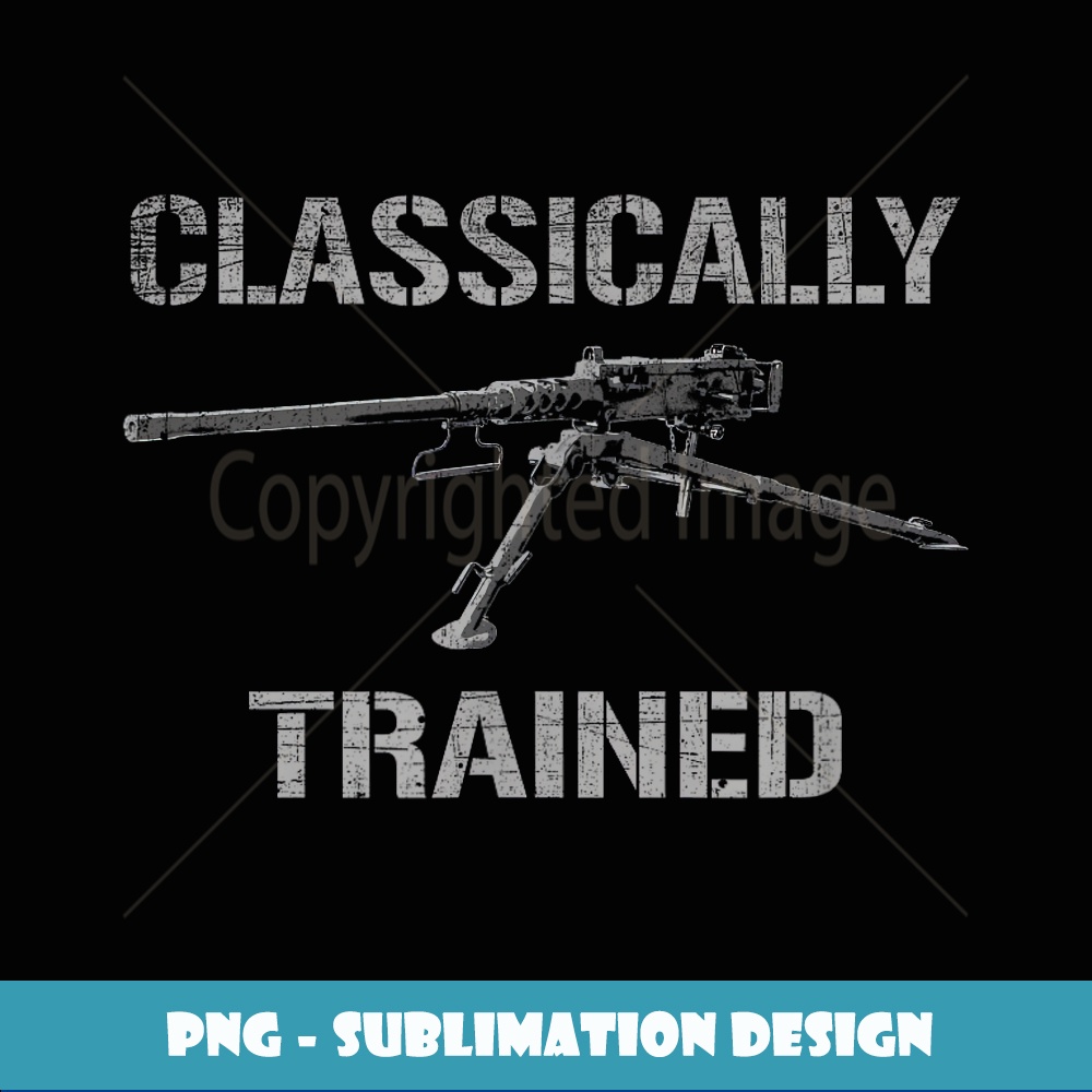 CLASSICALLY TRAINED M2HB .50 CAL Machine Gun T ! - Exclusive PNG Sublimation Download