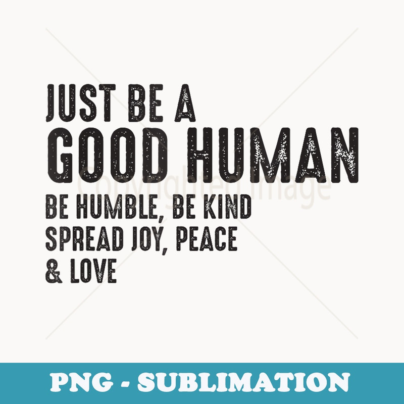 Just Be A Good Human Be Humble Be Kind Spread Joy Peace - Creative Sublimation PNG Download