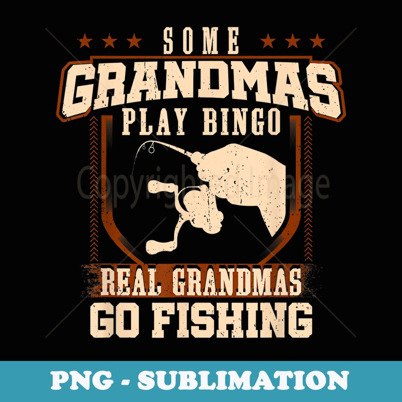 Some Grandmas Play Bingo Real Grandmas Go Fishing - Artistic Sublimation Digital File