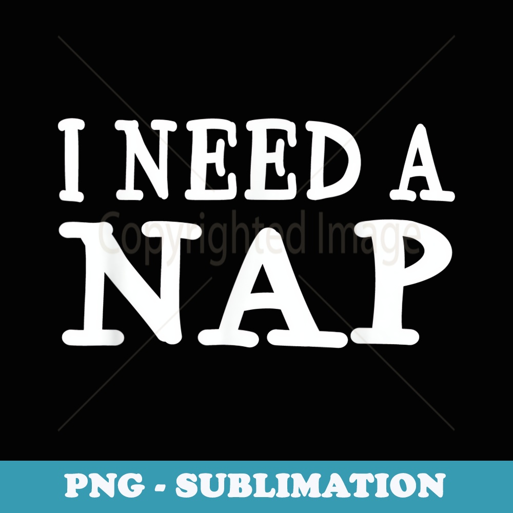 I Need A Nap Funny Sayings Napping - Professional Sublimation Digital Download