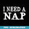 I Need A Nap Funny Sayings Napping - Professional Sublimation Digital Download