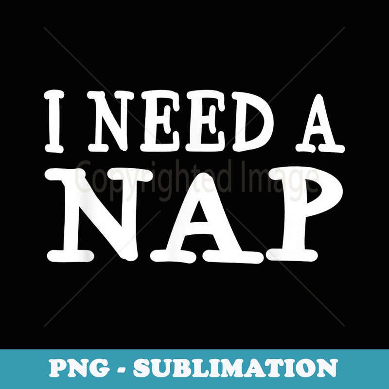 I Need A Nap Funny Sayings Napping - Professional Sublimation Digital Download