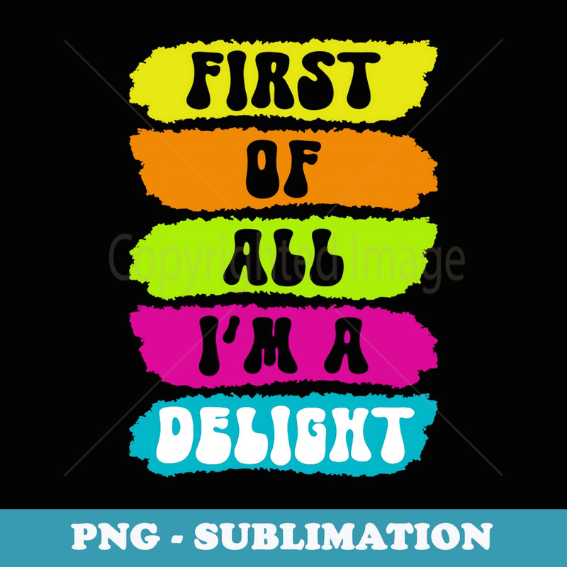 Funny First Of All I'm A Delight Retro Sarcastic - Artistic Sublimation Digital File