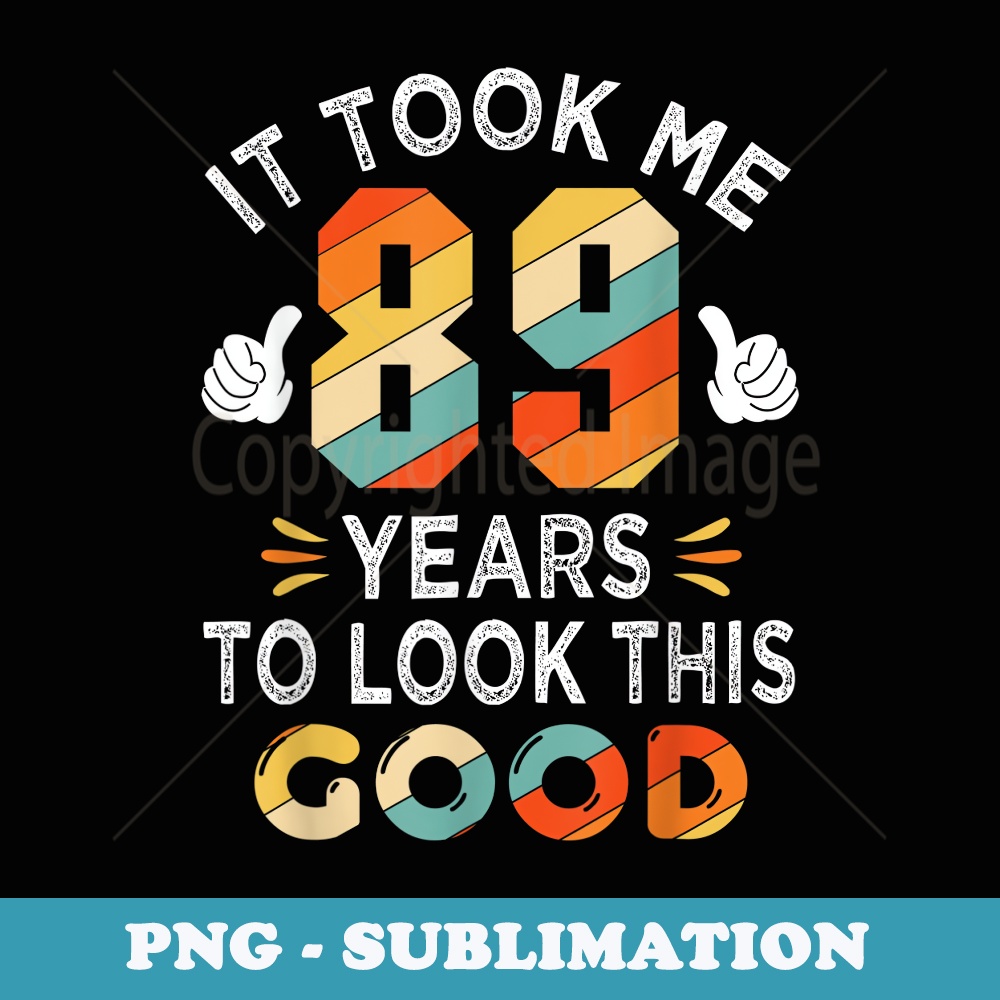 Happy 89th Birthday Took Me 89 Years 89 Year Old - Artistic Sublimation Digital File