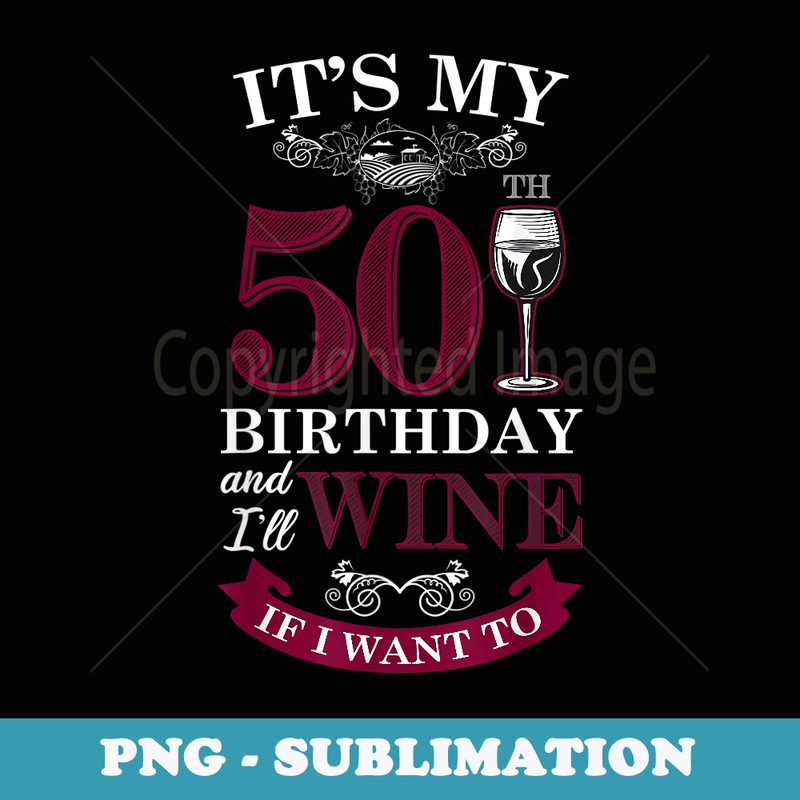 It's My 50 Year Old Birthday and I'll Wine If I Want To 50th - PNG Sublimation Digital Download