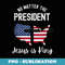 No matter who is president Jesus is king Inauguration - Modern Sublimation PNG File