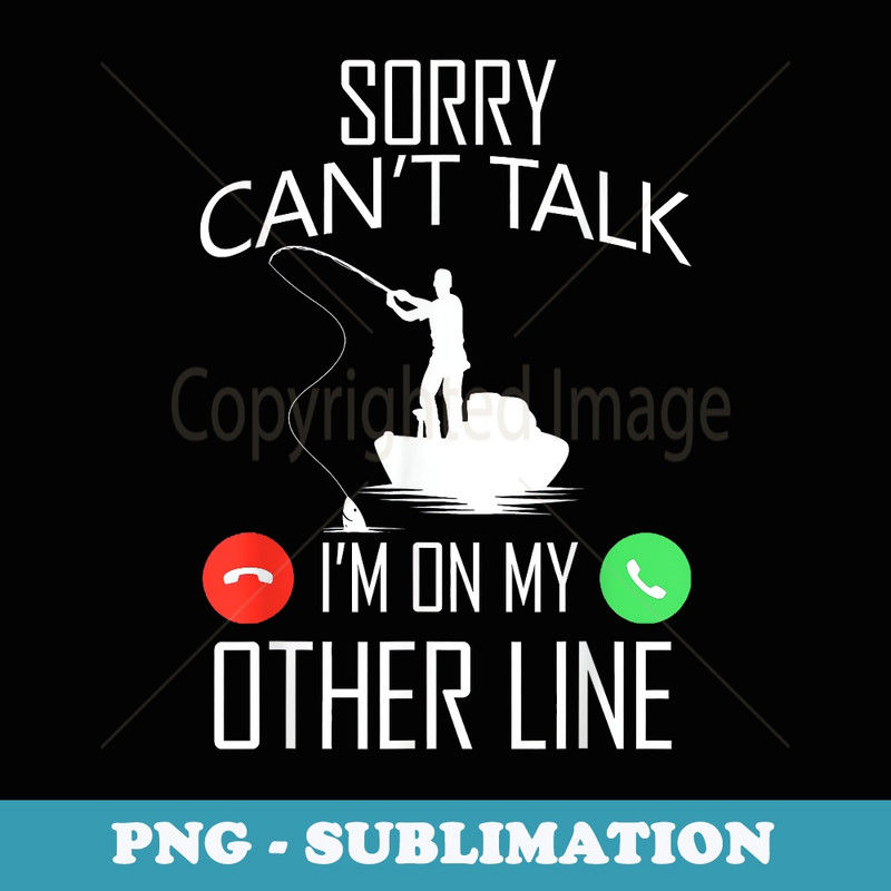 Sorry Can't Talk I'm On My Other Line Fishing - Elegant Sublimation PNG Download