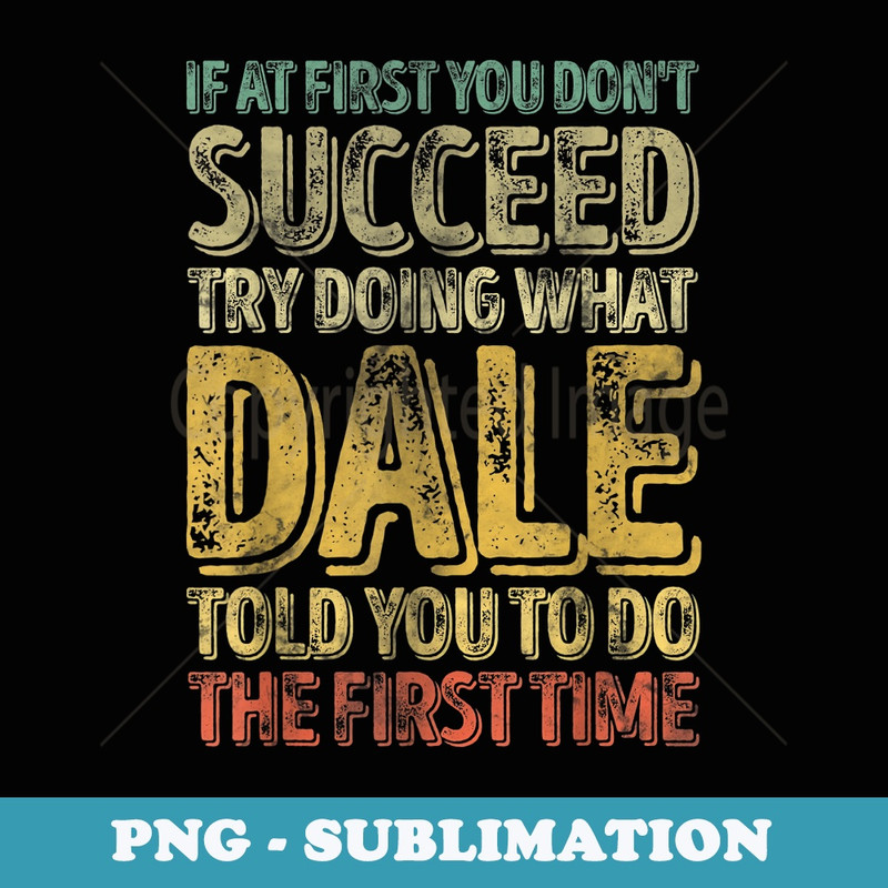 If At First You Don't Succeed Try Doing What Dale - Professional Sublimation Digital Download