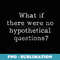 What if there were no hypothetical questions Humorous Funny 1 - Elegant Sublimation PNG Download