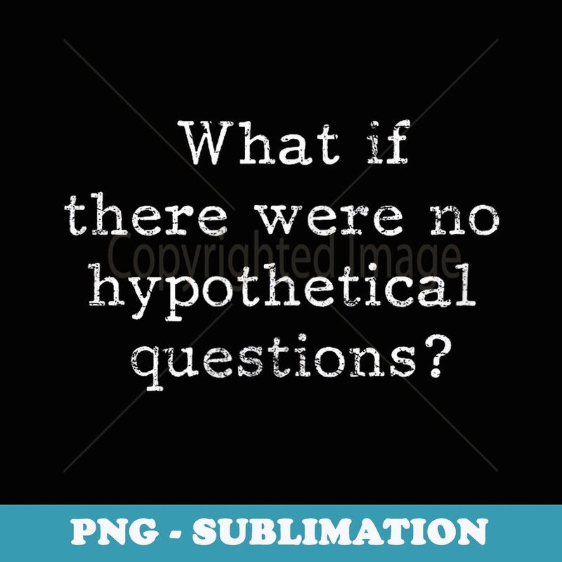 What if there were no hypothetical questions Humorous Funny 1 - Elegant Sublimation PNG Download