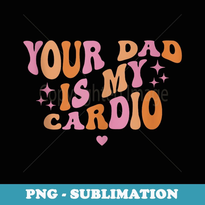 Your Dad Is My Cardio Retro Vintage Funny Saying For 1 - Exclusive Sublimation Digital File