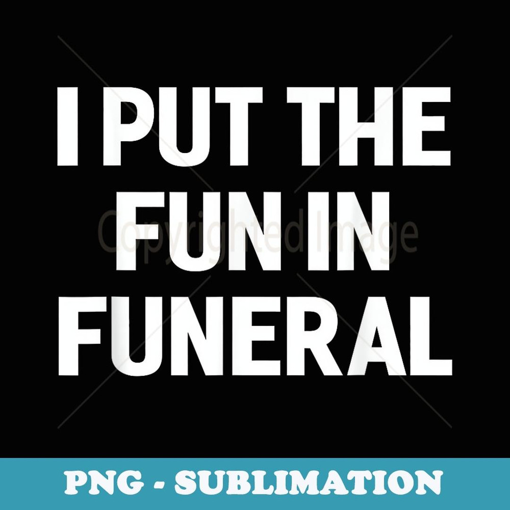 I Put The Fun In Funeral Funny Sayings - Elegant Sublimation PNG Download