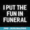 I Put The Fun In Funeral Funny Sayings - Elegant Sublimation PNG Download