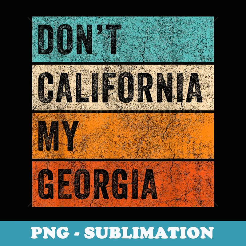 Vintage Political Humor Don't California My Georgia - Unique Sublimation PNG Download