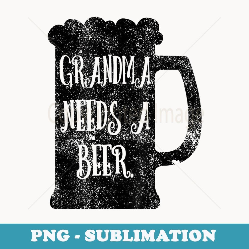 Grandma Needs A Beer Distressed Drinking - PNG Sublimation Digital Download