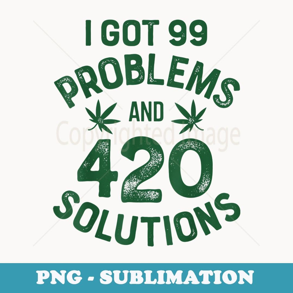 I Got 99 Problems And 420 Solutions Marijuana Cannabis Weed - Premium PNG Sublimation File