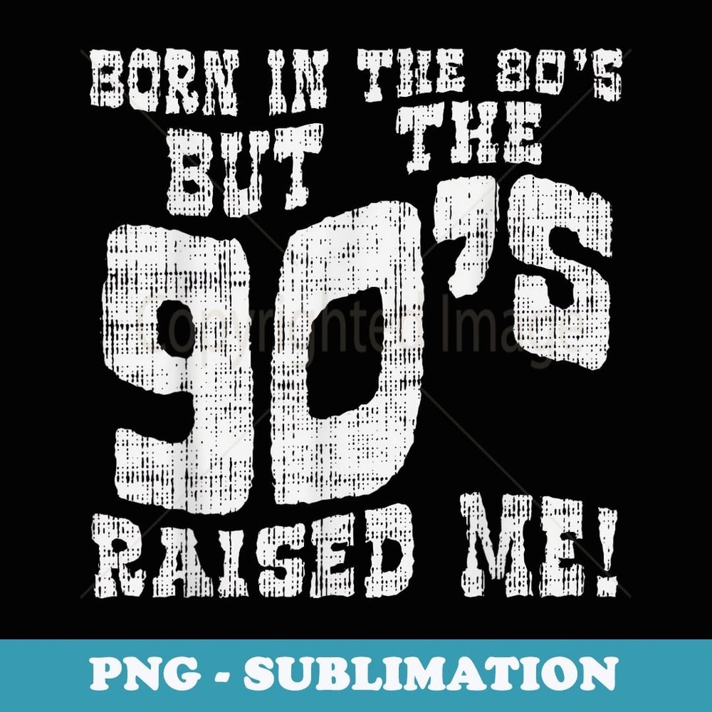 Born In The 80s But 90s Raised Me Funny Saying Quote - PNG Sublimation Digital Download