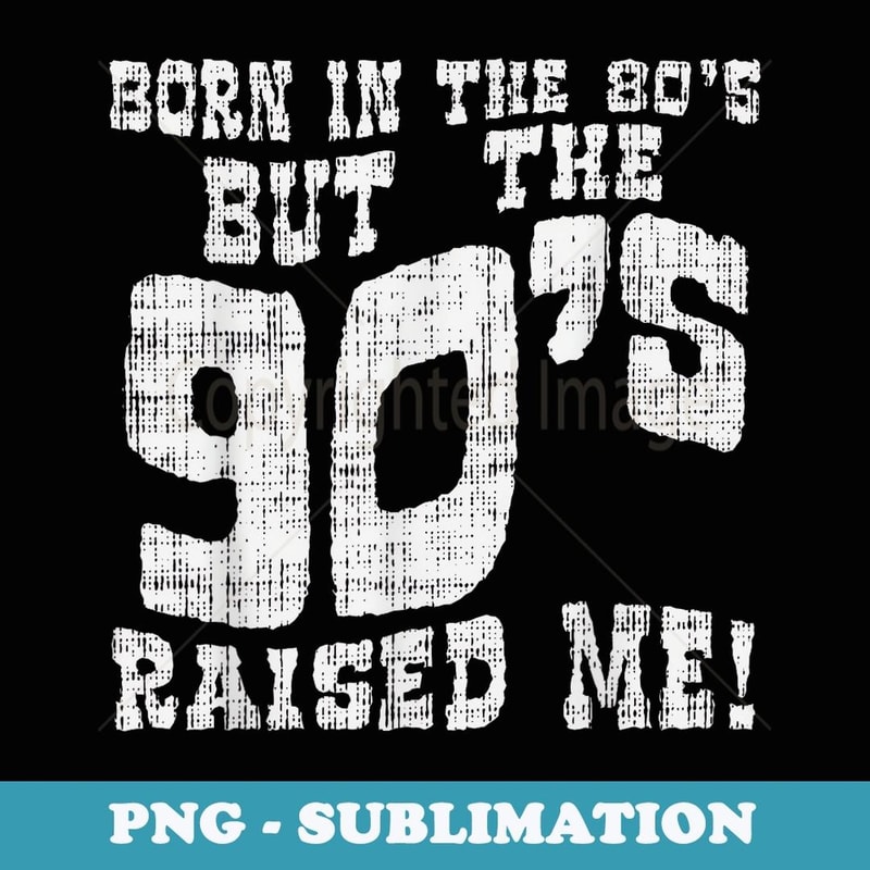 Born In The 80s But 90s Raised Me Funny Saying Quote - PNG Sublimation Digital Download