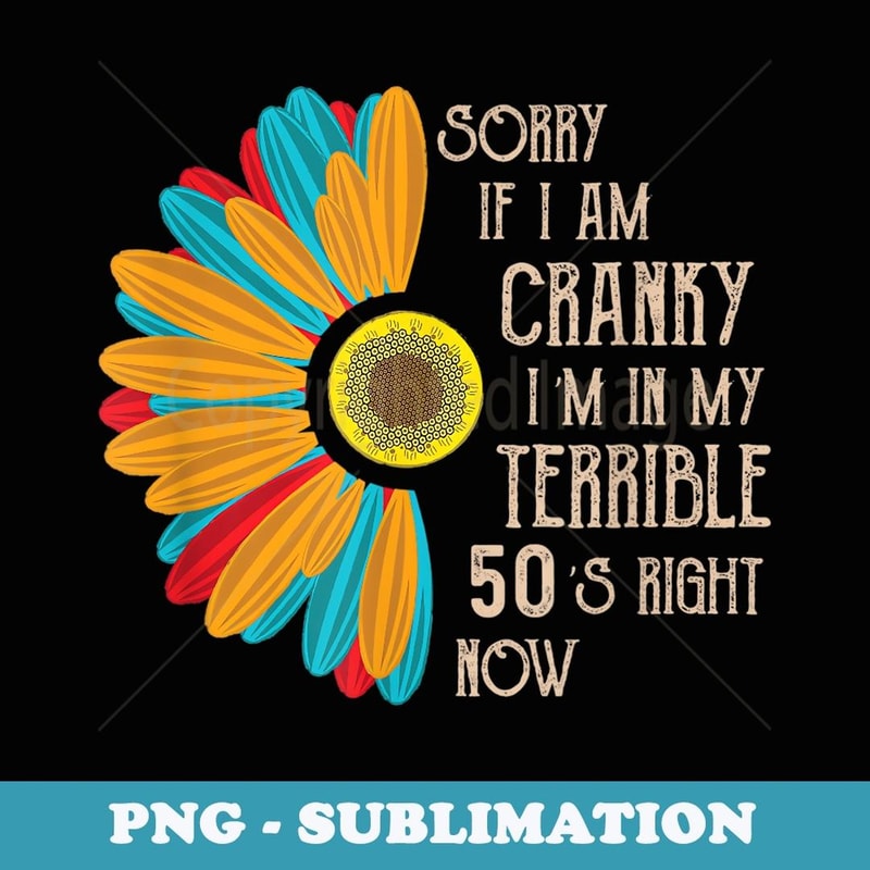 Sorry If I Am Cranky I'm In My Terrible 50'S Right Now Funny - Signature Sublimation PNG File