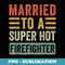 Married to a Super Hot Firefighter Funny Husband Wife - PNG Sublimation Digital Download