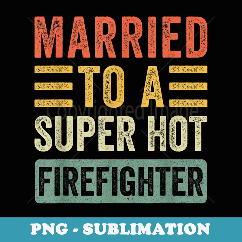 Married to a Super Hot Firefighter Funny Husband Wife - PNG Sublimation Digital Download
