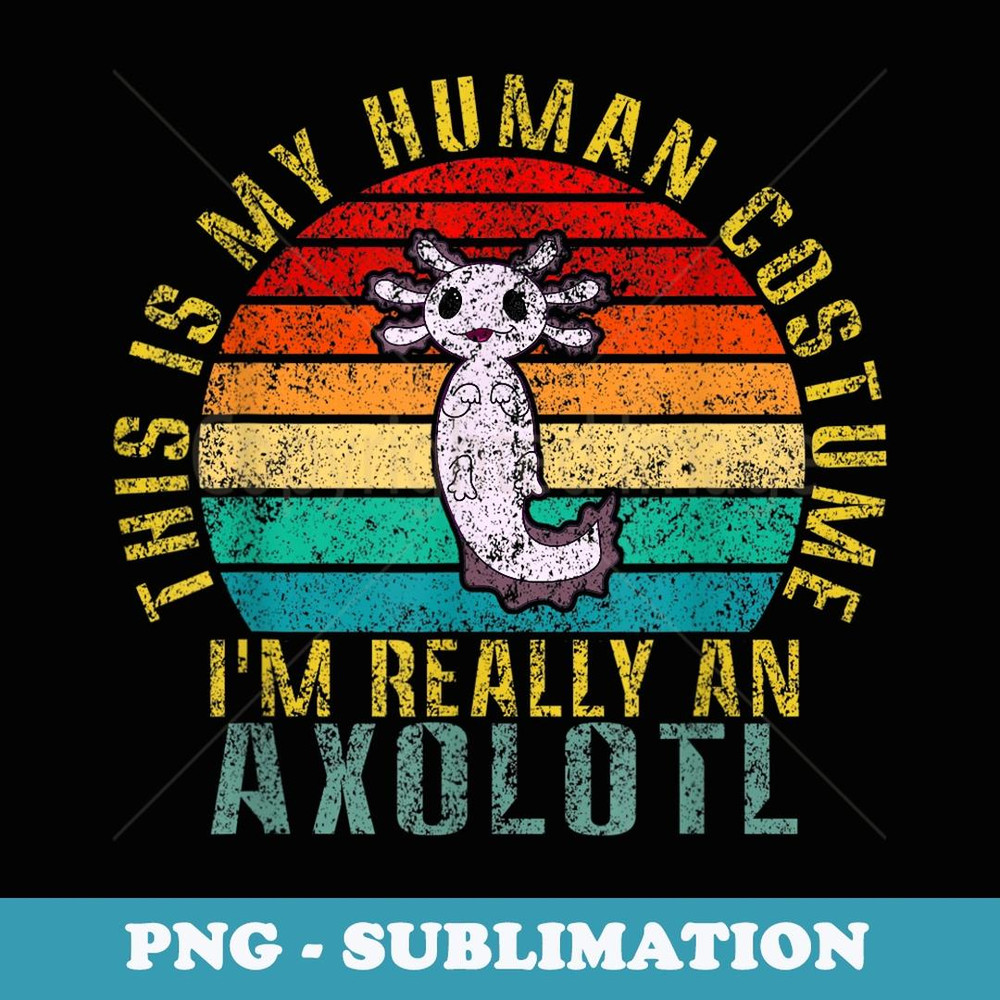 This is My Human Costume I'm Really An Axolotl Funny Retro - High-Resolution PNG Sublimation File