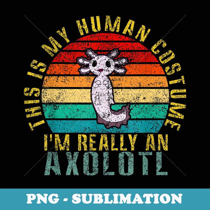 This is My Human Costume I'm Really An Axolotl Funny Retro - High-Resolution PNG Sublimation File