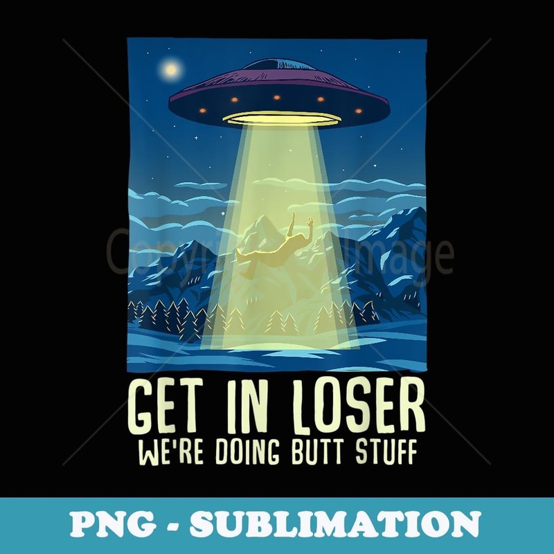 Get In Loser We're Doing Butt Stuff Funny Alien Abduction - Instant Sublimation Digital Download