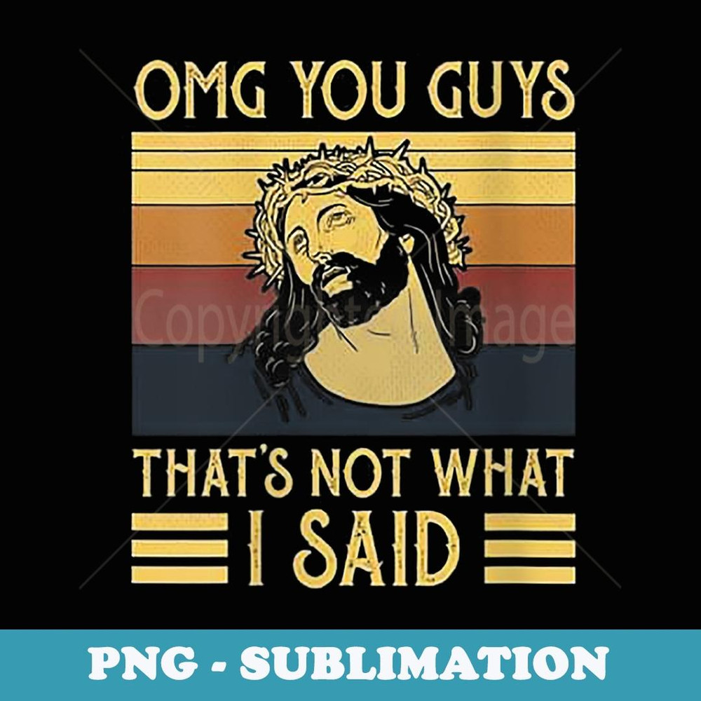 s OMG You Guys That's Not What I Said - Instant Sublimation Digital Download