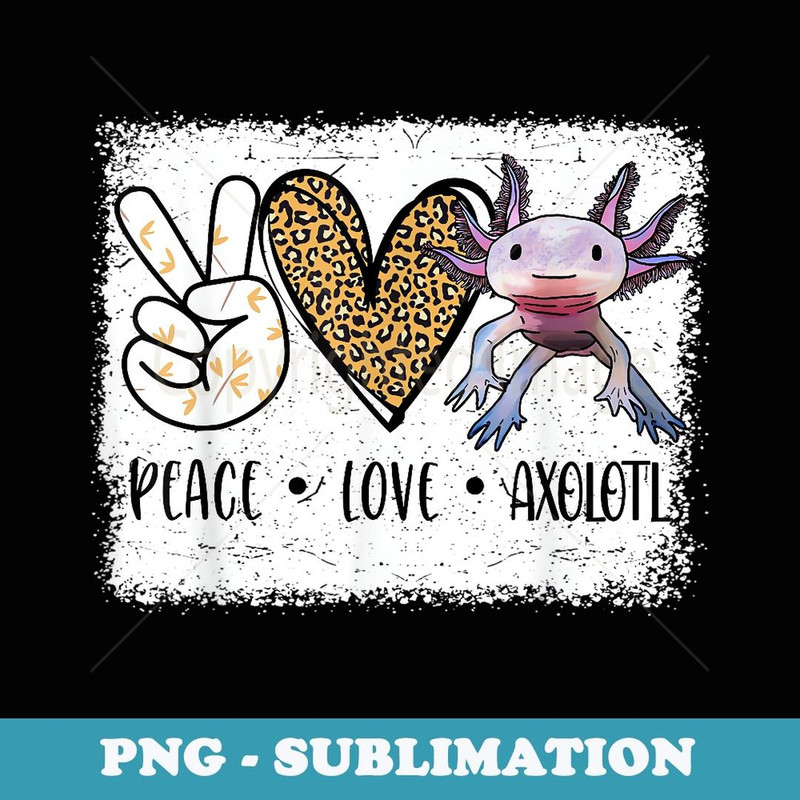 I Ask Axolotl Questions  Peace Love Axolotl - Sublimation Digital Download