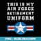 This is my Air Force Retirement Uniform Army US Veteran - Decorative Sublimation PNG File