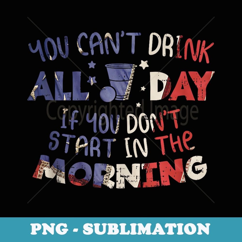 You Cant Drink All Day Funny 4th Of July Party Drinking Team - Instant Sublimation Digital Download