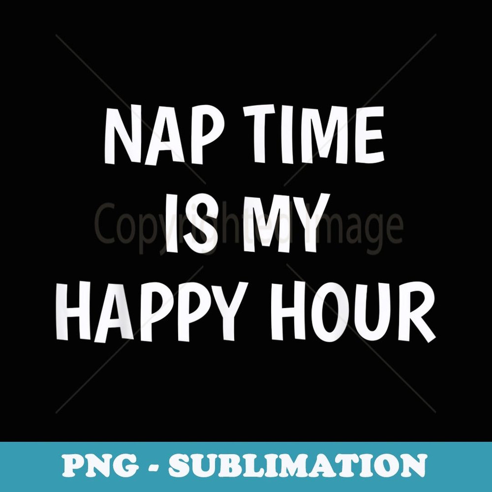 Nap Time Is My Happy Hour - Premium PNG Sublimation File