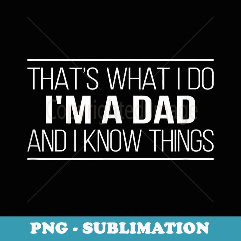 That's What I Do - I'm A Dad And I Know Things - - PNG Sublimation Digital Download