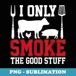 i only smoke the good stuff bbq barbeque grilling pitmaster - digital sublimation download file