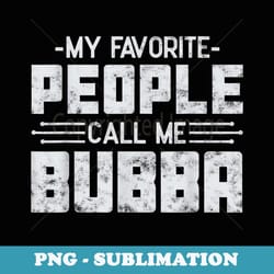 my favorite people call me bubba fatheru2019s day brother - png sublimation digital download