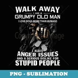 walk away i am a grumpy old man i love dogs more than humans - trendy sublimation digital download