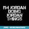 I'M JORDAN DOING JORDAN THINGS Funny Idea - PNG Transparent Sublimation File