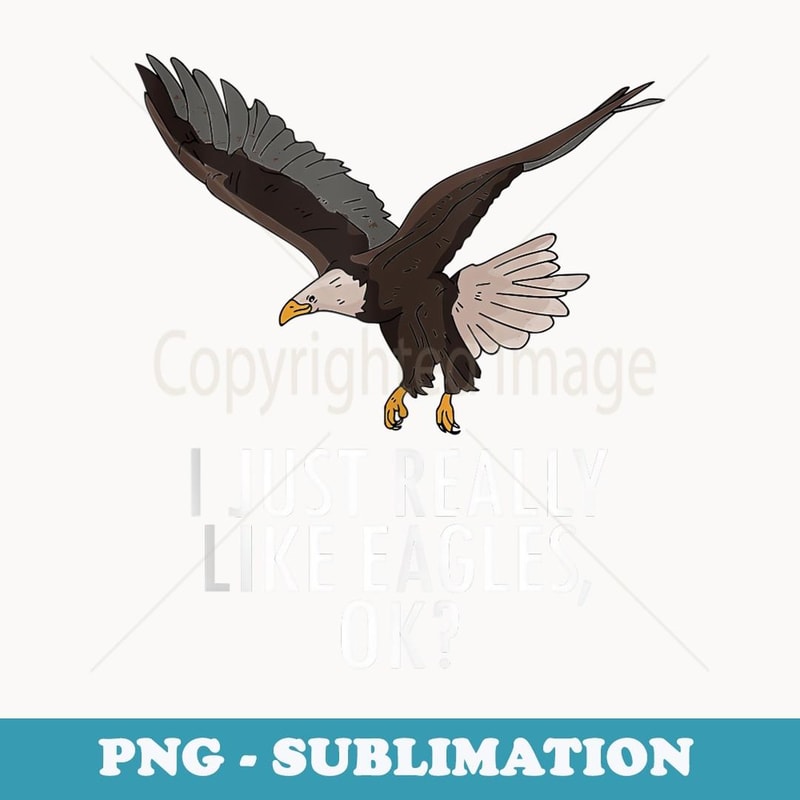 I Just Really Like Eagles Ok Funny American Bald Eagle Lover - Sublimation PNG File