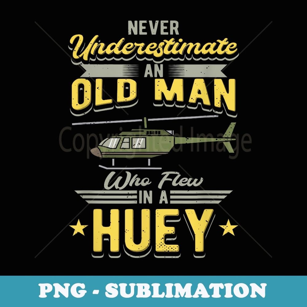 Never Underestimate An Old Man Who Flew In A Huey Helicopter - Digital Sublimation Download File