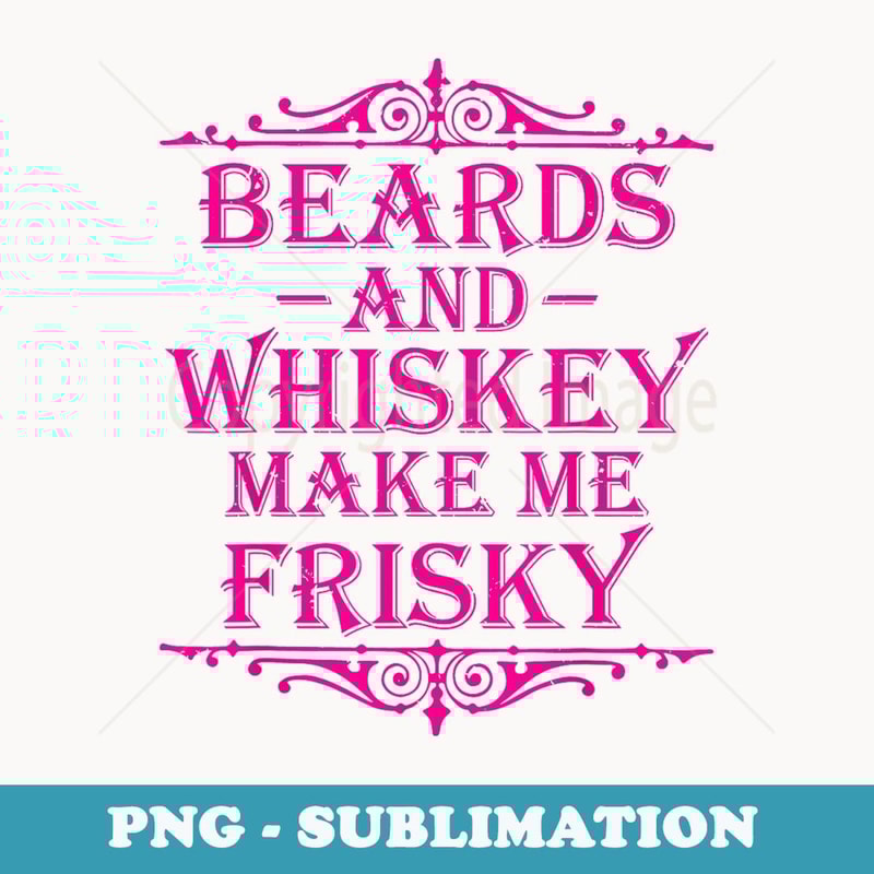 Beards and Whiskey Make Me Frisky Funny Drinking T - High-Resolution PNG Sublimation File