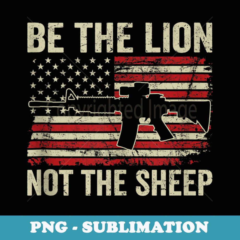 Be The Lion Not The Sheep - Pro Gun AR15 Rifle American Flag - Elegant Sublimation PNG Download