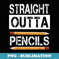 straight outta pencils men women first day of school - png transparent sublimation design