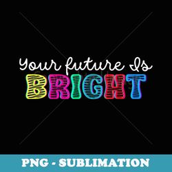 your future is bright back to school funny teacher - png transparent sublimation design