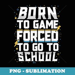 born to game forced to go to school video gamer boys - premium sublimation digital download