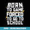 Born To Game Forced To Go To School Video Gamer Boys - Premium Sublimation Digital Download